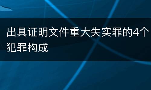 出具证明文件重大失实罪的4个犯罪构成