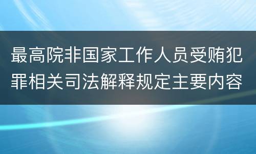 最高院非国家工作人员受贿犯罪相关司法解释规定主要内容有哪些