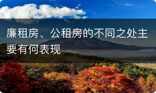 廉租房、公租房的不同之处主要有何表现