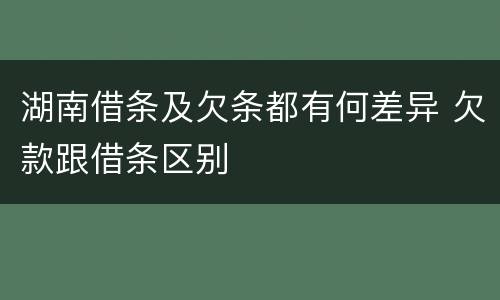 湖南借条及欠条都有何差异 欠款跟借条区别
