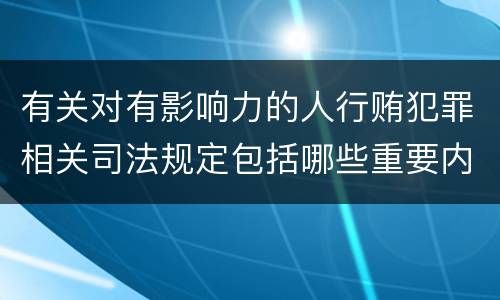 有关对有影响力的人行贿犯罪相关司法规定包括哪些重要内容