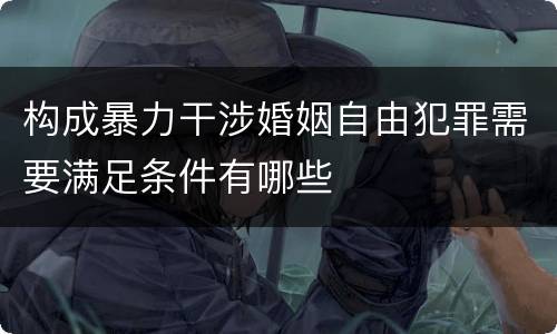 构成暴力干涉婚姻自由犯罪需要满足条件有哪些