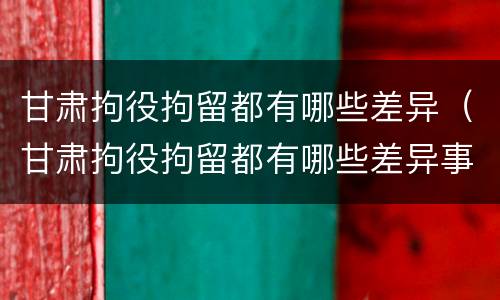 甘肃拘役拘留都有哪些差异（甘肃拘役拘留都有哪些差异事件）