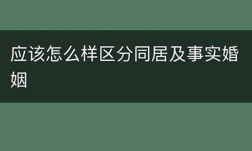 应该怎么样区分同居及事实婚姻