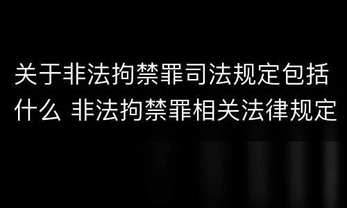 关于非法拘禁罪司法规定包括什么 非法拘禁罪相关法律规定