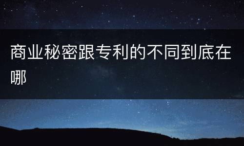 商业秘密跟专利的不同到底在哪