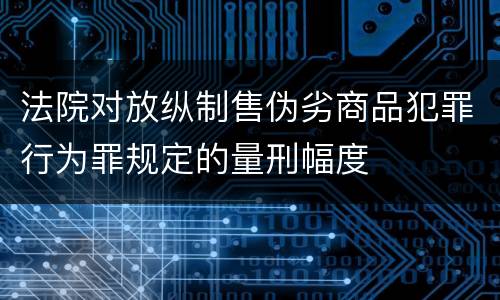 法院对放纵制售伪劣商品犯罪行为罪规定的量刑幅度