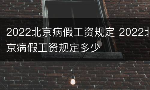 2022北京病假工资规定 2022北京病假工资规定多少
