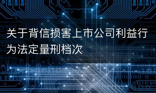 关于背信损害上市公司利益行为法定量刑档次