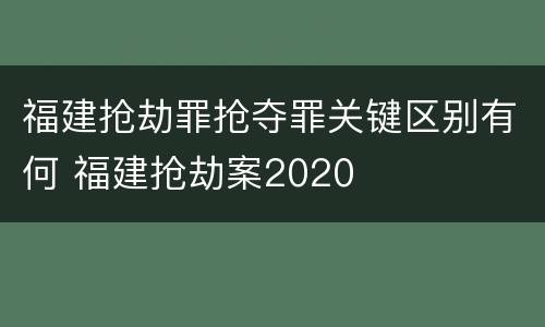 福建抢劫罪抢夺罪关键区别有何 福建抢劫案2020