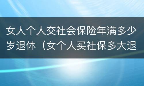 女人个人交社会保险年满多少岁退休（女个人买社保多大退休,有文件规定吗）