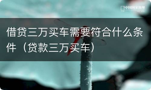 借贷三万买车需要符合什么条件（贷款三万买车）