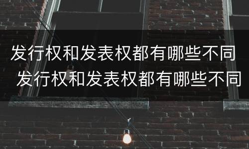 发行权和发表权都有哪些不同 发行权和发表权都有哪些不同之处