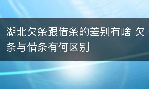 湖北欠条跟借条的差别有啥 欠条与借条有何区别