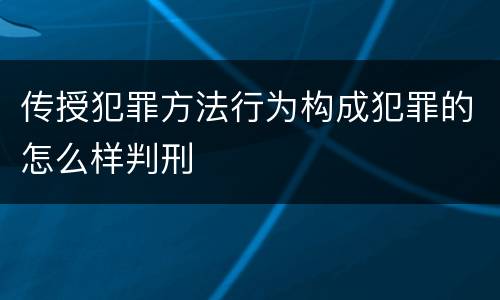 传授犯罪方法行为构成犯罪的怎么样判刑