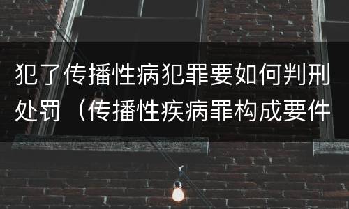 犯了传播性病犯罪要如何判刑处罚（传播性疾病罪构成要件）