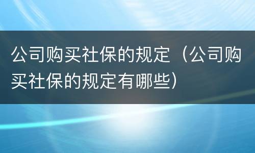 公司购买社保的规定（公司购买社保的规定有哪些）
