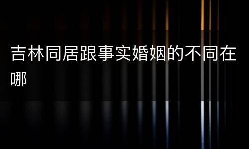 吉林同居跟事实婚姻的不同在哪