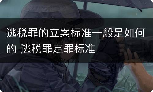 逃税罪的立案标准一般是如何的 逃税罪定罪标准