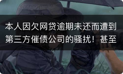 本人因欠网贷逾期未还而遭到第三方催债公司的骚扰！甚至是我所以亲戚朋友都