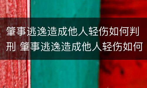 肇事逃逸造成他人轻伤如何判刑 肇事逃逸造成他人轻伤如何判刑呢