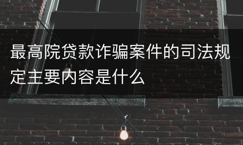 最高院贷款诈骗案件的司法规定主要内容是什么