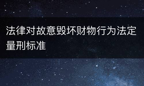 法律对故意毁坏财物行为法定量刑标准