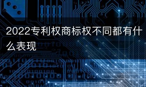 2022专利权商标权不同都有什么表现