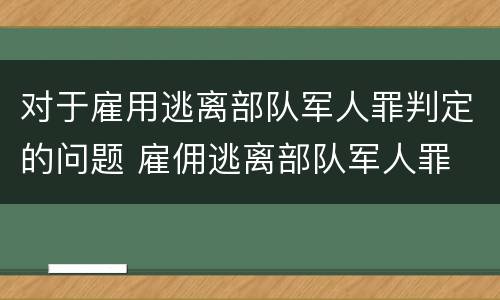 对于雇用逃离部队军人罪判定的问题 雇佣逃离部队军人罪