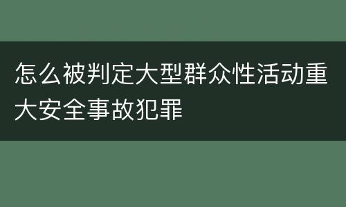 怎么被判定大型群众性活动重大安全事故犯罪