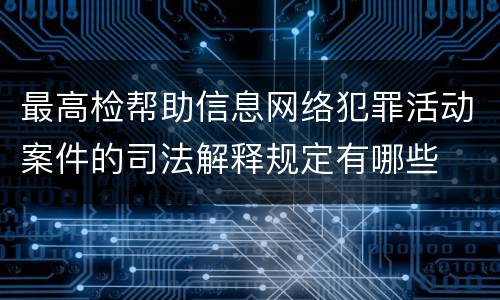 最高检帮助信息网络犯罪活动案件的司法解释规定有哪些