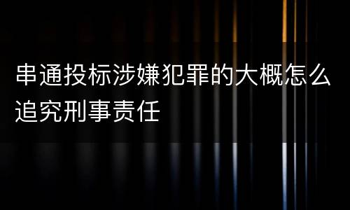 串通投标涉嫌犯罪的大概怎么追究刑事责任