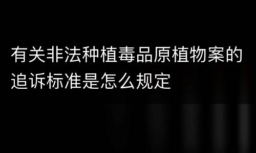 有关非法种植毒品原植物案的追诉标准是怎么规定