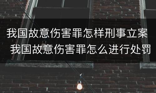 我国故意伤害罪怎样刑事立案 我国故意伤害罪怎么进行处罚