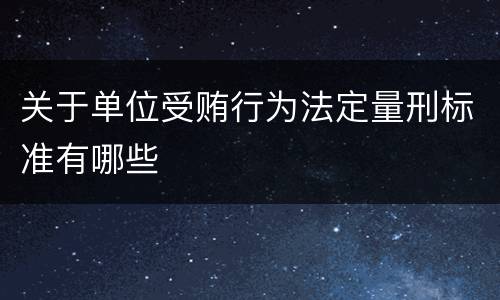 关于单位受贿行为法定量刑标准有哪些