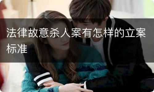 法律故意杀人案有怎样的立案标准