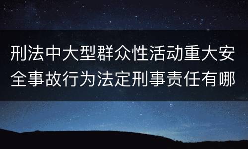 刑法中大型群众性活动重大安全事故行为法定刑事责任有哪些