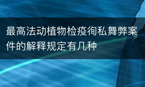 最高法动植物检疫徇私舞弊案件的解释规定有几种