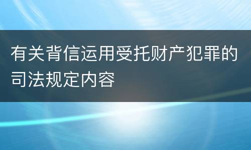 有关背信运用受托财产犯罪的司法规定内容
