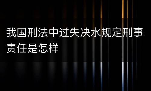 我国刑法中过失决水规定刑事责任是怎样