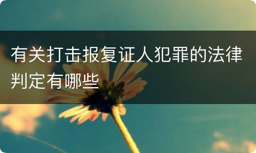 有关打击报复证人犯罪的法律判定有哪些