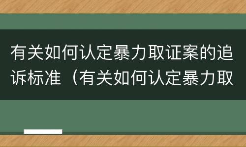 有关如何认定暴力取证案的追诉标准（有关如何认定暴力取证案的追诉标准规定）