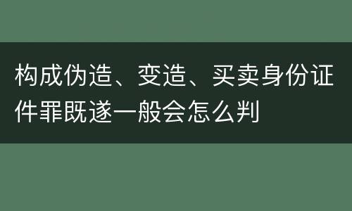 构成伪造、变造、买卖身份证件罪既遂一般会怎么判