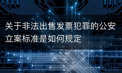 关于非法出售发票犯罪的公安立案标准是如何规定