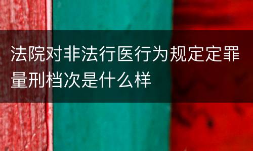 法院对非法行医行为规定定罪量刑档次是什么样