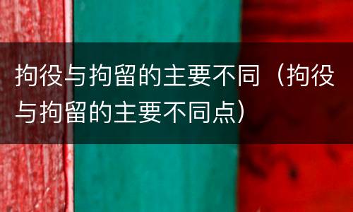 拘役与拘留的主要不同（拘役与拘留的主要不同点）