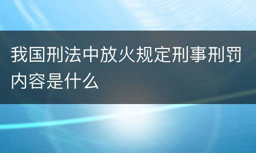 我国刑法中放火规定刑事刑罚内容是什么