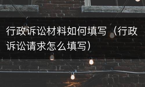 行政诉讼材料如何填写（行政诉讼请求怎么填写）