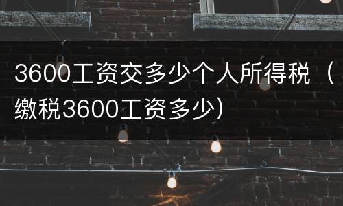 3600工资交多少个人所得税（缴税3600工资多少）