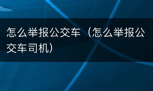 怎么举报公交车（怎么举报公交车司机）
